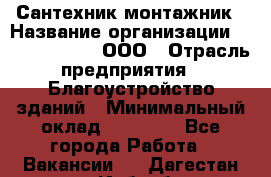 Сантехник-монтажник › Название организации ­ Call-Telecom, ООО › Отрасль предприятия ­ Благоустройство зданий › Минимальный оклад ­ 50 000 - Все города Работа » Вакансии   . Дагестан респ.,Избербаш г.